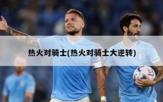 热火对骑士(热火对骑士大逆转)