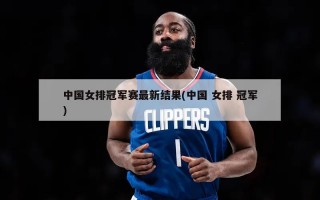 中国女排冠军赛最新结果(中国 女排 冠军)
