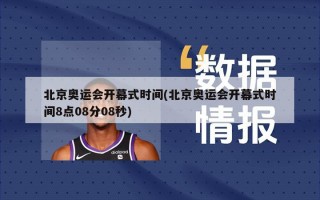 北京奥运会开幕式时间(北京奥运会开幕式时间8点08分08秒)