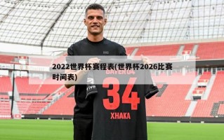 2022世界杯赛程表(世界杯2026比赛时间表)