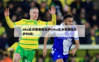 nba总决赛赛程出炉(nba总决赛赛程出炉时间)
