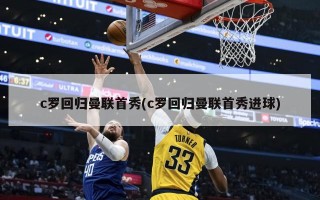 c罗回归曼联首秀(c罗回归曼联首秀进球)