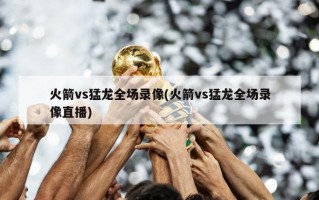 火箭vs猛龙全场录像(火箭vs猛龙全场录像直播)