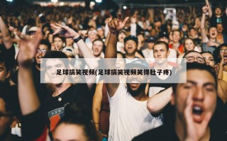 足球搞笑视频(足球搞笑视频笑得肚子疼)