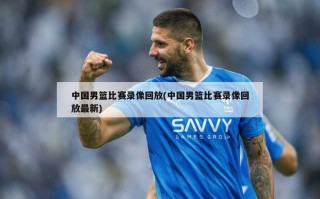 中国男篮比赛录像回放(中国男篮比赛录像回放最新)
