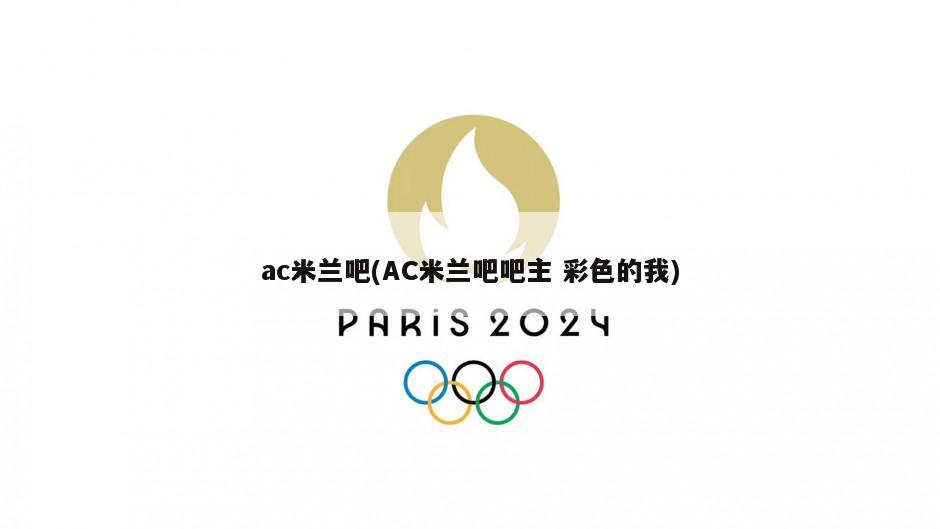 ac米兰吧(AC米兰吧吧主 彩色的我)-第1张图片-海莱特体育