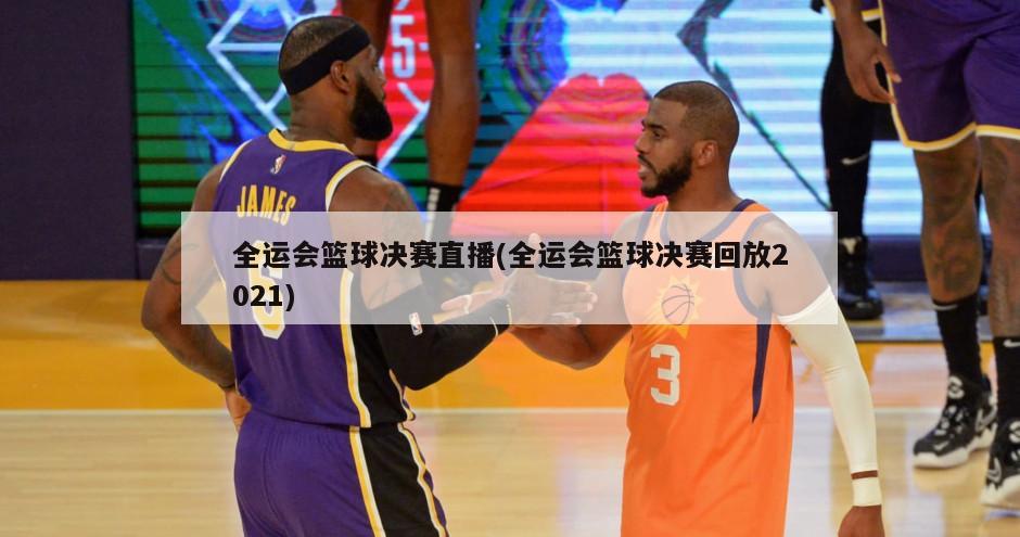 全运会篮球决赛直播(全运会篮球决赛回放2021)-第1张图片-海莱特体育