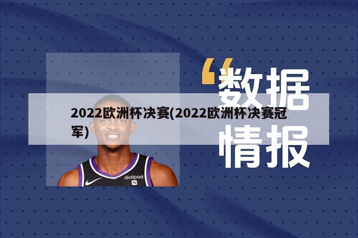 2022欧洲杯决赛(2022欧洲杯决赛冠军)-第1张图片-海莱特体育