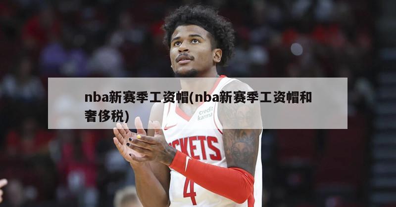 nba新赛季工资帽(nba新赛季工资帽和奢侈税)-第1张图片-海莱特体育