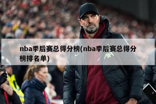 nba季后赛总得分榜(nba季后赛总得分榜排名单)-第1张图片-海莱特体育