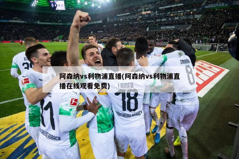 阿森纳vs利物浦直播(阿森纳vs利物浦直播在线观看免费)-第1张图片-海莱特体育