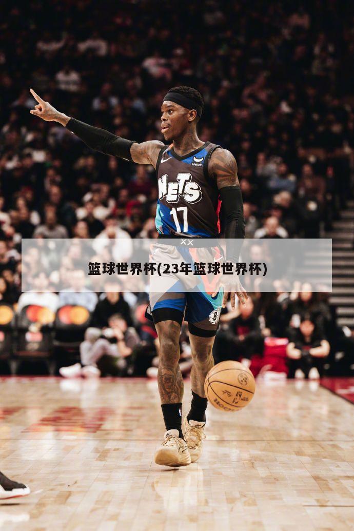 篮球世界杯(23年篮球世界杯)-第1张图片-海莱特体育