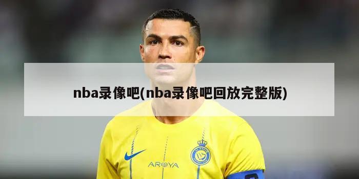 nba录像吧(nba录像吧回放完整版)-第1张图片-海莱特体育