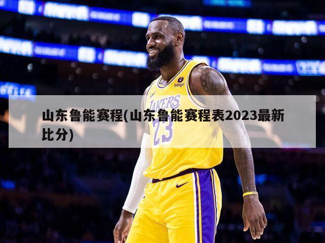 山东鲁能赛程(山东鲁能赛程表2023最新比分)-第1张图片-海莱特体育