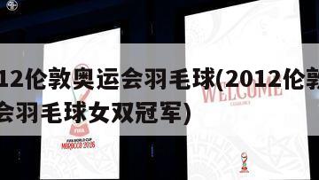 2012伦敦奥运会羽毛球(2012伦敦奥运会羽毛球女双冠军)-第1张图片-海莱特体育