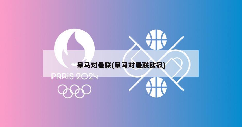 皇马对曼联(皇马对曼联欧冠)-第1张图片-海莱特体育