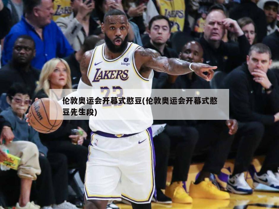 伦敦奥运会开幕式憨豆(伦敦奥运会开幕式憨豆先生段)-第1张图片-海莱特体育