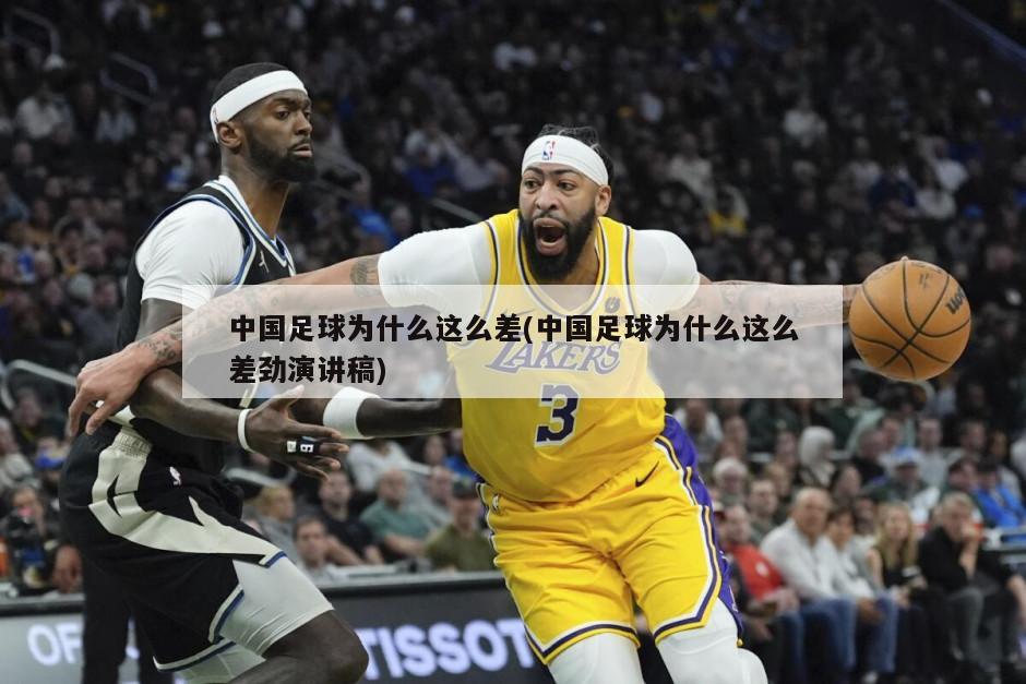 中国足球为什么这么差(中国足球为什么这么差劲演讲稿)-第1张图片-海莱特体育