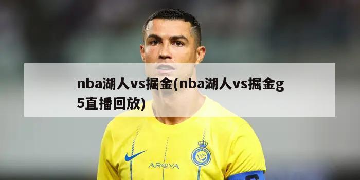 nba湖人vs掘金(nba湖人vs掘金g5直播回放)-第1张图片-海莱特体育