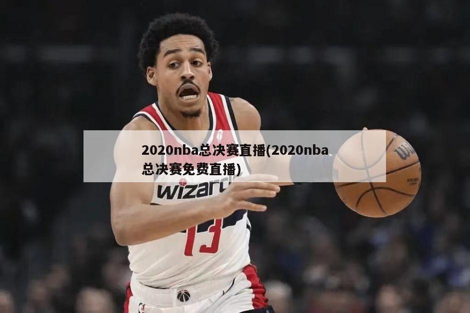 2020nba总决赛直播(2020nba总决赛免费直播)-第1张图片-海莱特体育