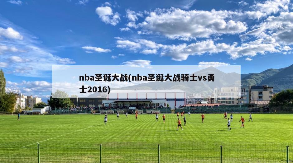 nba圣诞大战(nba圣诞大战骑士vs勇士2016)-第1张图片-海莱特体育