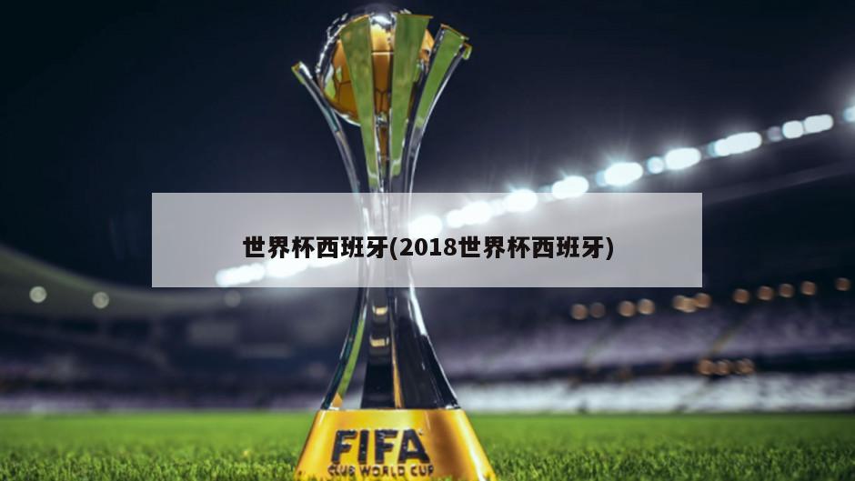 世界杯西班牙(2018世界杯西班牙)-第1张图片-海莱特体育