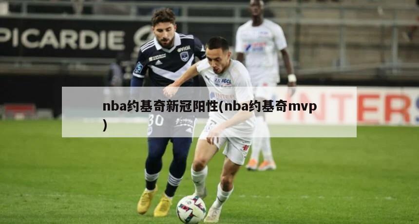 nba约基奇新冠阳性(nba约基奇mvp)-第1张图片-海莱特体育
