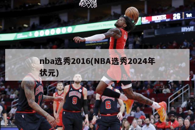 nba选秀2016(NBA选秀2024年状元)-第1张图片-海莱特体育