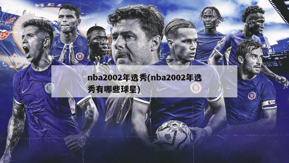 nba2002年选秀(nba2002年选秀有哪些球星)-第1张图片-海莱特体育