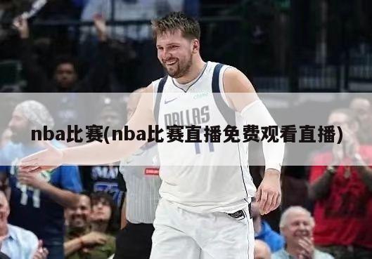 nba比赛(nba比赛直播免费观看直播)-第1张图片-海莱特体育