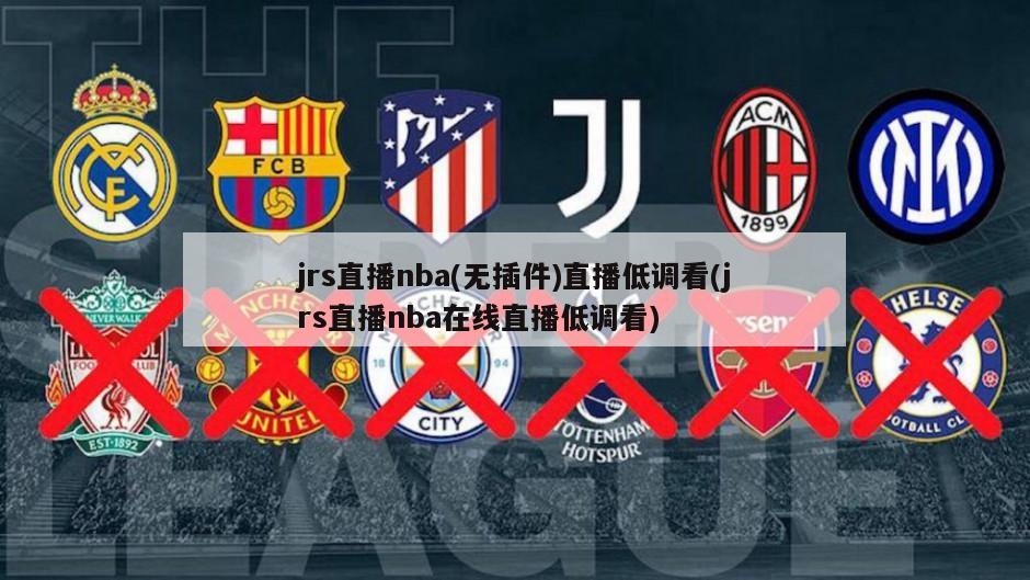 jrs直播nba(无插件)直播低调看(jrs直播nba在线直播低调看)-第1张图片-海莱特体育
