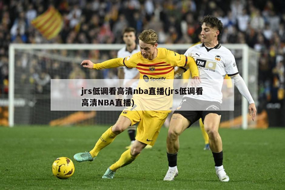 jrs低调看高清nba直播(jrs低调看高清NBA直播)-第1张图片-海莱特体育