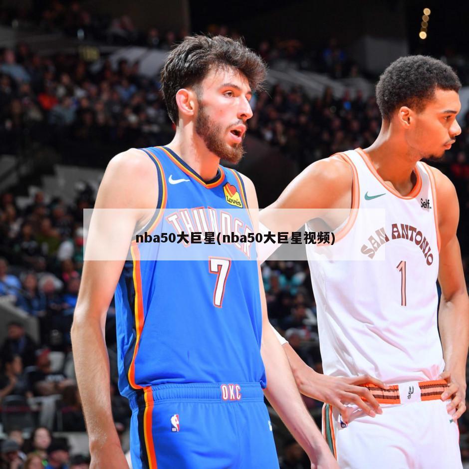 nba50大巨星(nba50大巨星视频)-第1张图片-海莱特体育