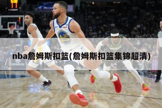 nba詹姆斯扣篮(詹姆斯扣篮集锦超清)-第1张图片-海莱特体育