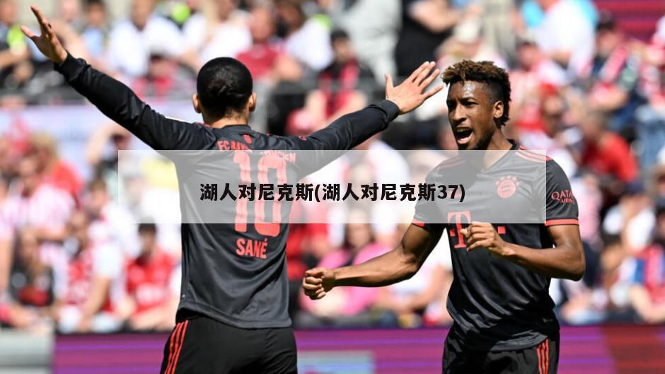 湖人对尼克斯(湖人对尼克斯37)-第1张图片-海莱特体育