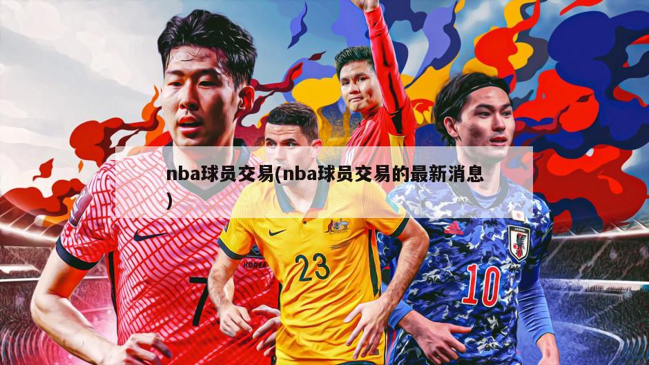 nba球员交易(nba球员交易的最新消息)-第1张图片-海莱特体育
