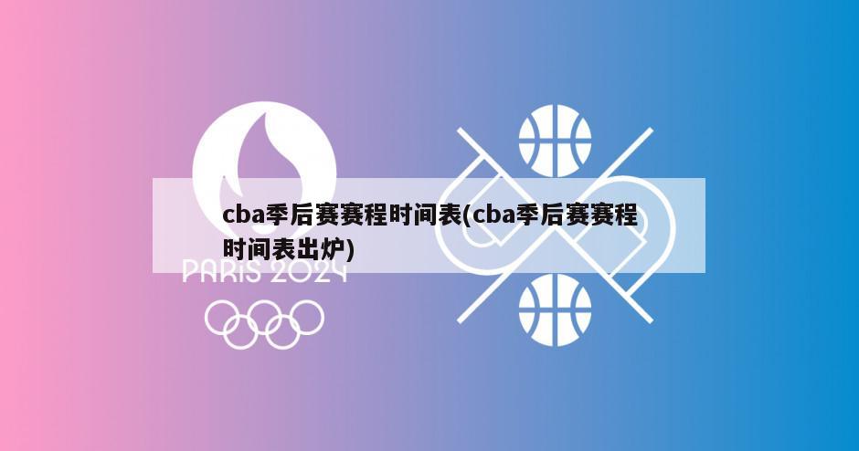 cba季后赛赛程时间表(cba季后赛赛程时间表出炉)-第1张图片-海莱特体育