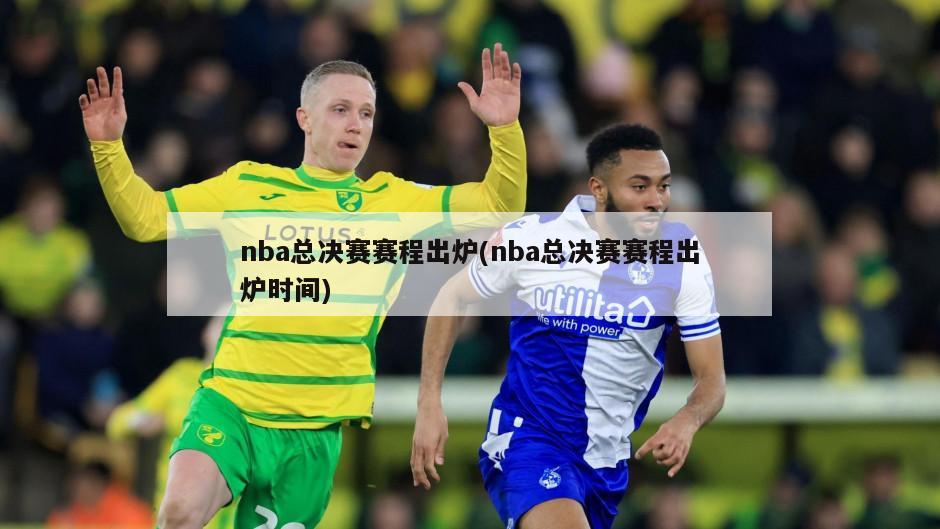 nba总决赛赛程出炉(nba总决赛赛程出炉时间)-第1张图片-海莱特体育
