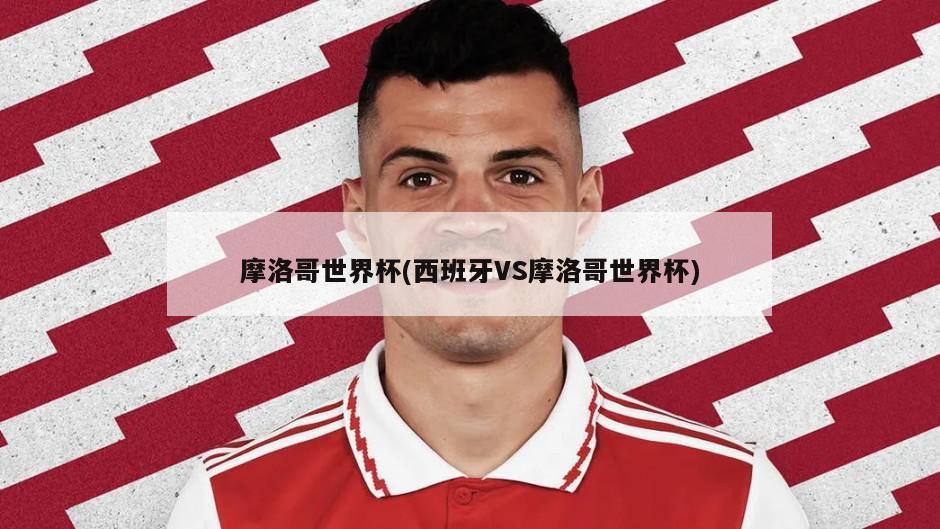 摩洛哥世界杯(西班牙VS摩洛哥世界杯)-第1张图片-海莱特体育