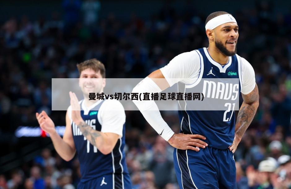 曼城vs切尔西(直播足球直播网)-第1张图片-海莱特体育