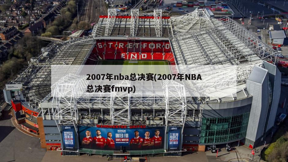 2007年nba总决赛(2007年NBA总决赛fmvp)-第1张图片-海莱特体育
