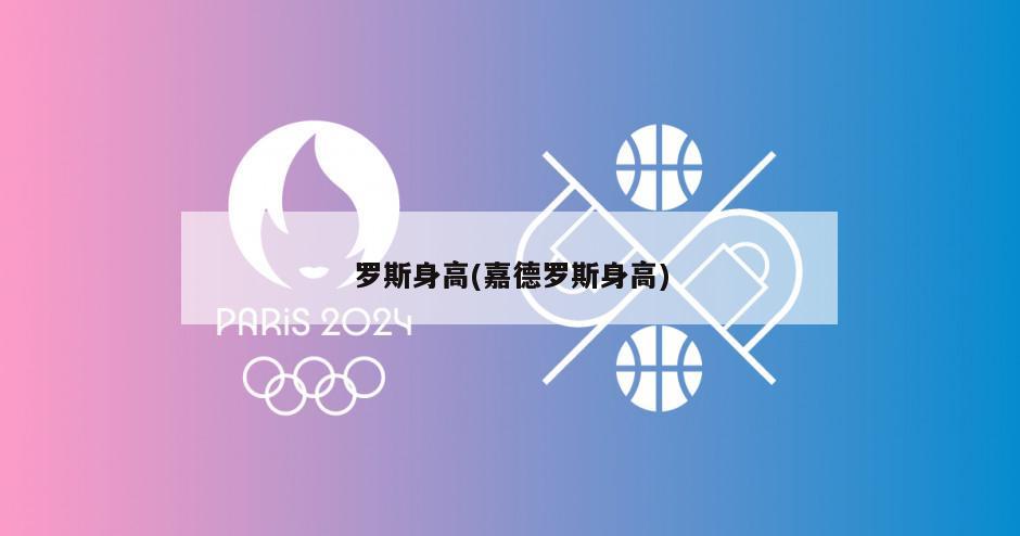 罗斯身高(嘉德罗斯身高)-第1张图片-海莱特体育