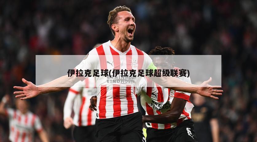 伊拉克足球(伊拉克足球超级联赛)-第1张图片-海莱特体育