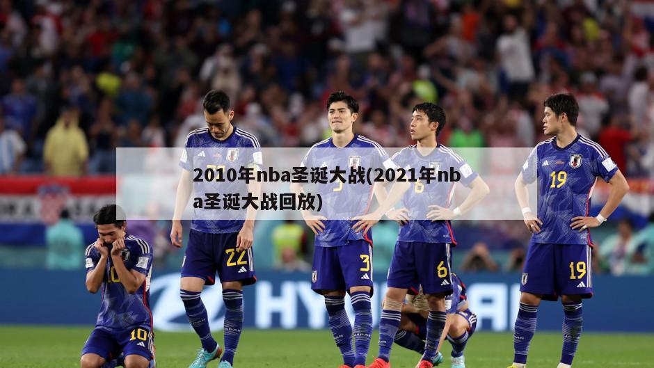 2010年nba圣诞大战(2021年nba圣诞大战回放)-第1张图片-海莱特体育