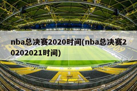 nba总决赛2020时间(nba总决赛20202021时间)-第1张图片-海莱特体育
