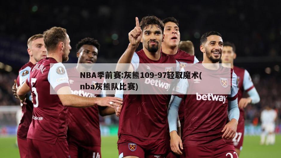 NBA季前赛:灰熊109-97轻取魔术(nba灰熊队比赛)-第1张图片-海莱特体育