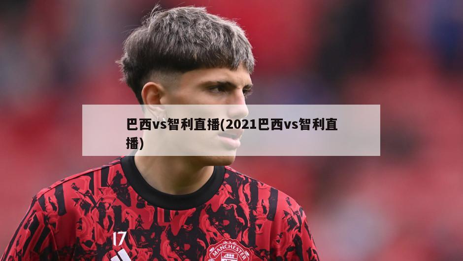 巴西vs智利直播(2021巴西vs智利直播)-第1张图片-海莱特体育