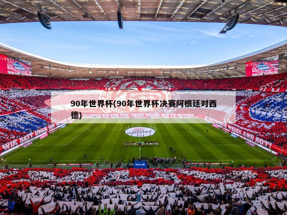 90年世界杯(90年世界杯决赛阿根廷对西德)-第1张图片-海莱特体育