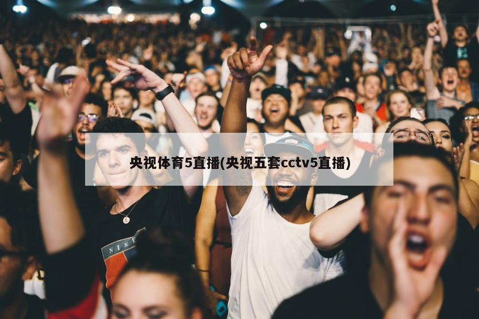 央视体育5直播(央视五套cctv5直播)-第1张图片-海莱特体育