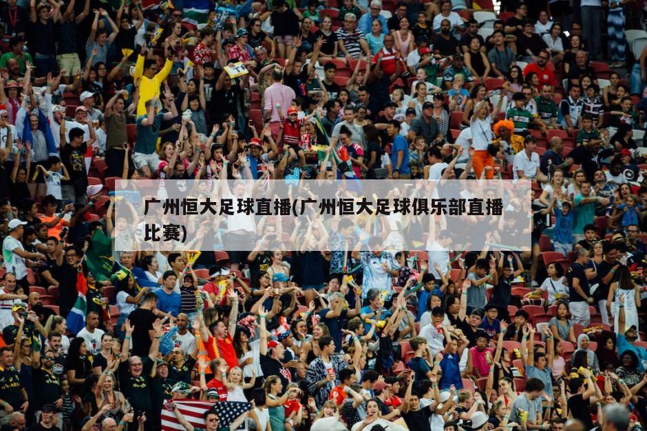广州恒大足球直播(广州恒大足球俱乐部直播比赛)-第1张图片-海莱特体育